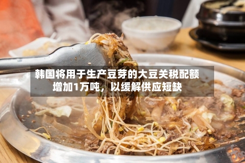 韩国将用于生产豆芽的大豆关税配额增加1万吨，以缓解供应短缺-第2张图片