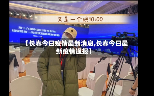 【长春今日疫情最新消息,长春今日最新疫情通报】
