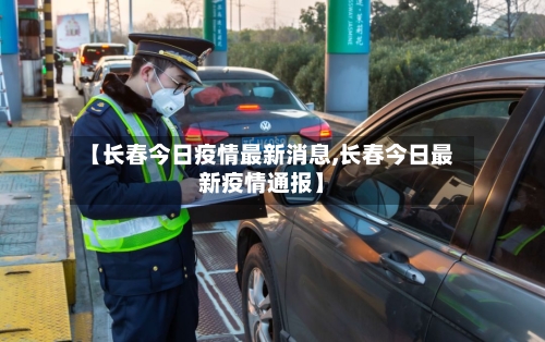 【长春今日疫情最新消息,长春今日最新疫情通报】-第2张图片