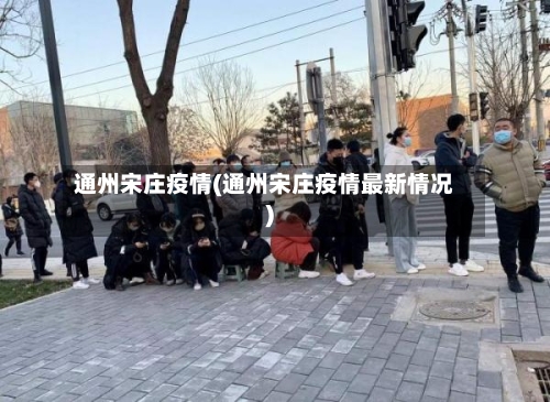 通州宋庄疫情(通州宋庄疫情最新情况)