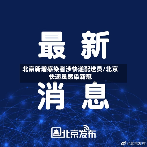 北京新增感染者涉快递配送员/北京快递员感染新冠-第2张图片
