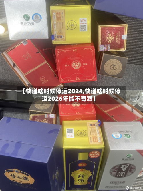 【快递啥时候停运2024,快递啥时候停运2026年能不寄酒】