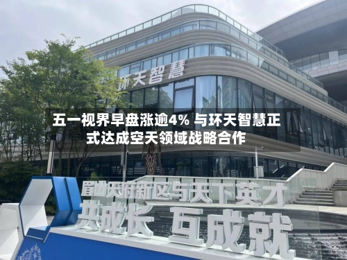 五一视界早盘涨逾4% 与环天智慧正式达成空天领域战略合作