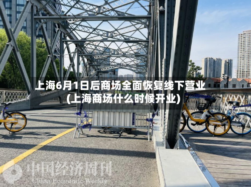 上海6月1日后商场全面恢复线下营业(上海商场什么时候开业)-第2张图片