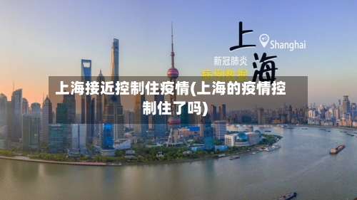 上海接近控制住疫情(上海的疫情控制住了吗)-第2张图片