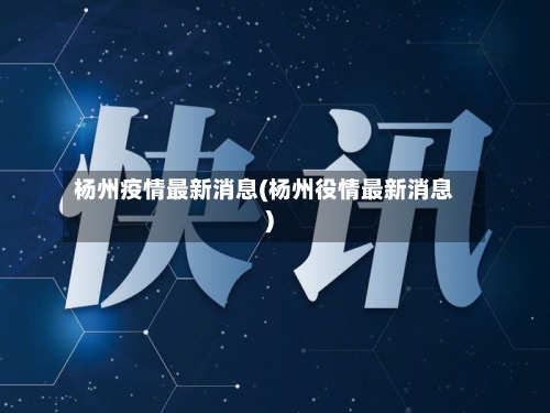 杨州疫情最新消息(杨州役情最新消息)