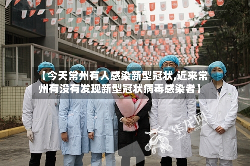 【今天常州有人感染新型冠状,近来常州有没有发现新型冠状病毒感染者】