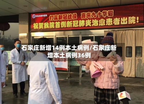 石家庄新增14例本土病例/石家庄新增本土病例36例