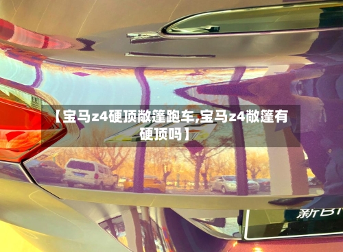 【宝马z4硬顶敞篷跑车,宝马z4敞篷有硬顶吗】