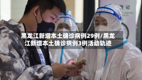 黑龙江新增本土确诊病例29例/黑龙江新增本土确诊病例3例活动轨迹