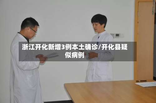 浙江开化新增3例本土确诊/开化县疑似病例-第2张图片