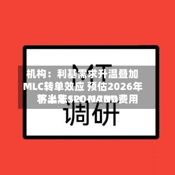 机构:利基需求升温叠加MLC转单效应 预估2026年下半年SLC NAND费用
将上涨120-170%-第2张图片