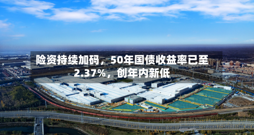 险资持续加码，50年国债收益率已至2.37%，创年内新低-第2张图片