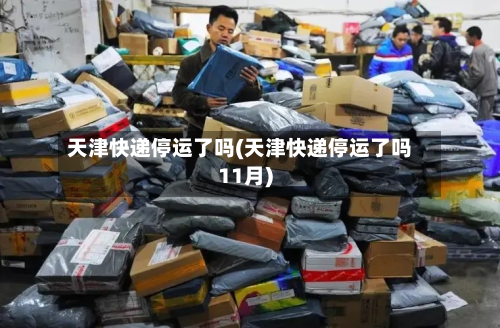 天津快递停运了吗(天津快递停运了吗11月)