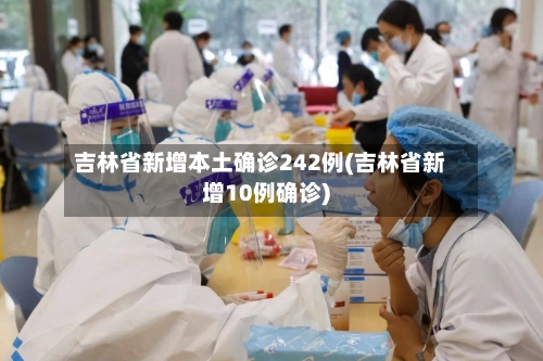 吉林省新增本土确诊242例(吉林省新增10例确诊)-第3张图片