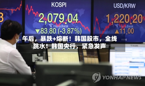 午后，暴跌+熔断！韩国股市，全线跳水！韩国央行，紧急发声