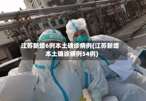 江苏新增6例本土确诊病例(江苏新增本土确诊病例54例)