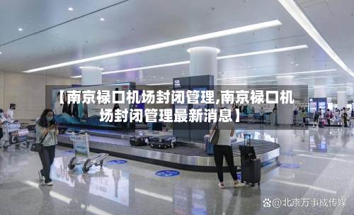 【南京禄口机场封闭管理,南京禄口机场封闭管理最新消息】