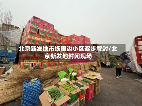 北京新发地市场周边小区逐步解封/北京新发地封闭现场-第2张图片