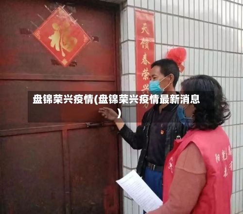 盘锦荣兴疫情(盘锦荣兴疫情最新消息)