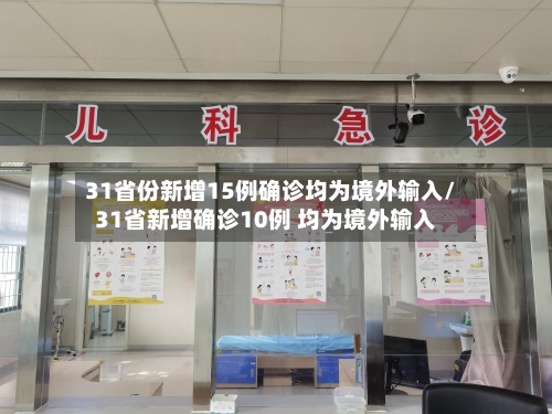 31省份新增15例确诊均为境外输入/31省新增确诊10例 均为境外输入
