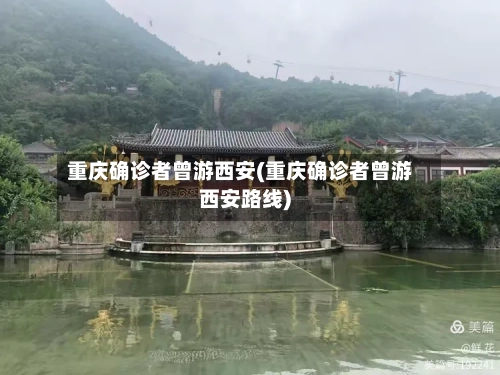 重庆确诊者曾游西安(重庆确诊者曾游西安路线)-第2张图片