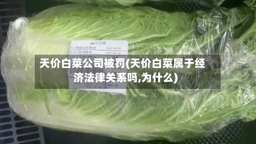 天价白菜公司被罚(天价白菜属于经济法律关系吗,为什么)-第2张图片