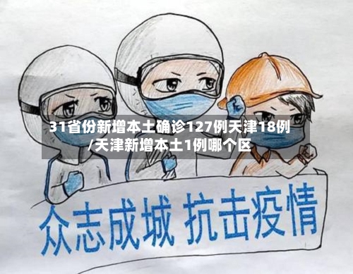 31省份新增本土确诊127例天津18例/天津新增本土1例哪个区-第2张图片
