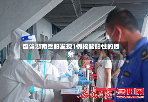 包含湖南岳阳发现1例核酸阳性的词条