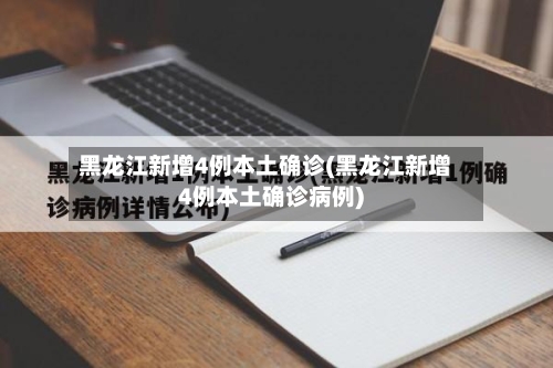 黑龙江新增4例本土确诊(黑龙江新增4例本土确诊病例)-第2张图片