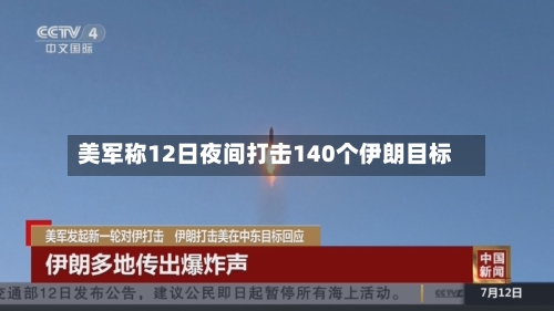 美军称12日夜间打击140个伊朗目标-第2张图片
