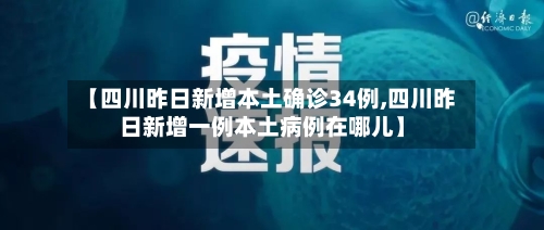 【四川昨日新增本土确诊34例,四川昨日新增一例本土病例在哪儿】-第2张图片