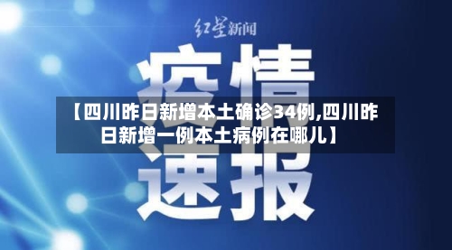 【四川昨日新增本土确诊34例,四川昨日新增一例本土病例在哪儿】-第3张图片
