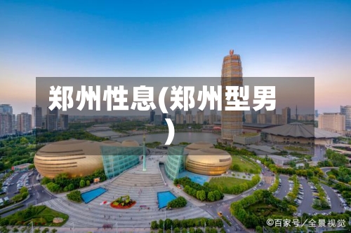 郑州性息(郑州型男)