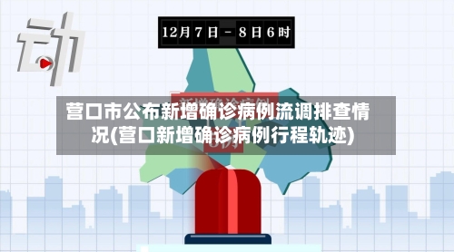 营口市公布新增确诊病例流调排查情况(营口新增确诊病例行程轨迹)-第2张图片