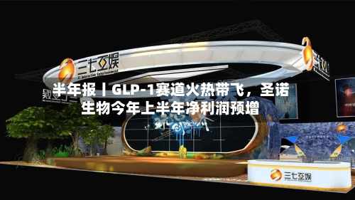 半年报丨GLP-1赛道火热带飞，圣诺生物今年上半年净利润预增-第2张图片