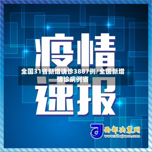 全国31省新增确诊3887例/全国新增确诊病例省