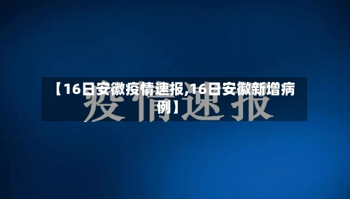 【16日安徽疫情速报,16日安徽新增病例】