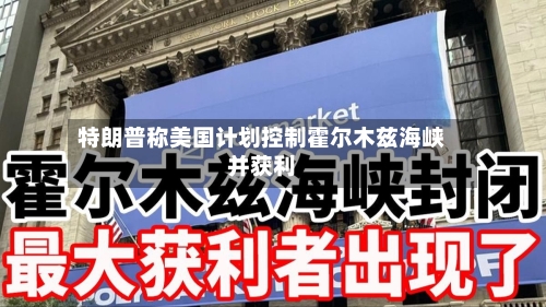 特朗普称美国计划控制霍尔木兹海峡并获利