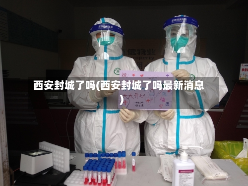 西安封城了吗(西安封城了吗最新消息)