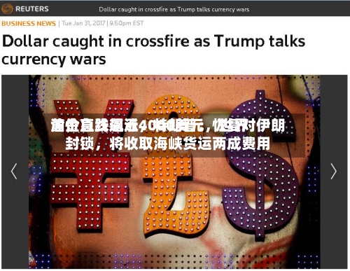 黄金急跌逼近4000美元，世界油价直线飙涨，特朗普：恢复对伊朗封锁	，将收取海峡货运两成费用-第2张图片