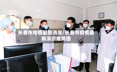 长春市疫情最新消息/长春市疫情最新消息走势图