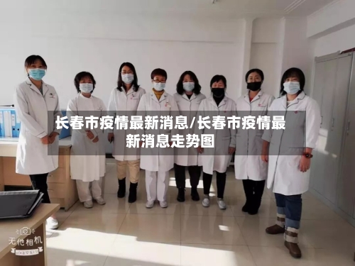 长春市疫情最新消息/长春市疫情最新消息走势图-第2张图片