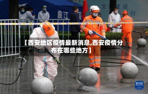 【西安地区疫情最新消息,西安疫情分布在哪些地方】