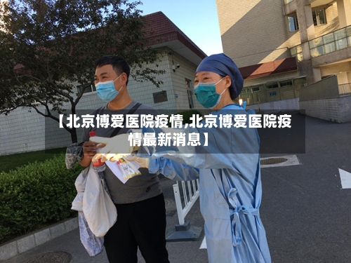 【北京博爱医院疫情,北京博爱医院疫情最新消息】
