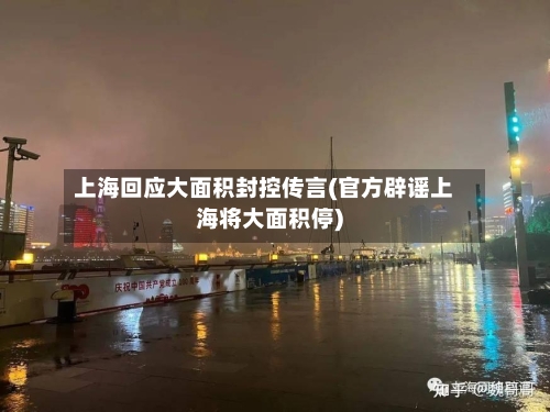 上海回应大面积封控传言(官方辟谣上海将大面积停)-第2张图片