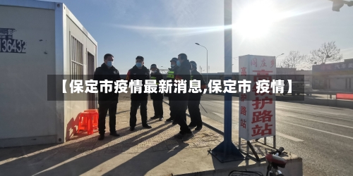【保定市疫情最新消息,保定市 疫情】-第2张图片