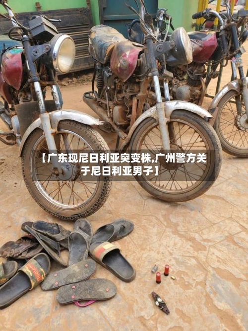 【广东现尼日利亚突变株,广州警方关于尼日利亚男子】-第2张图片