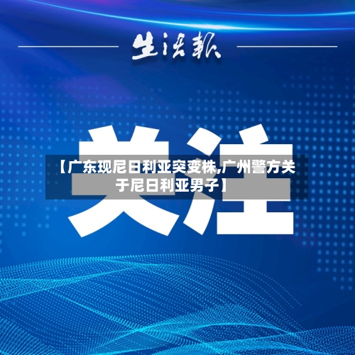 【广东现尼日利亚突变株,广州警方关于尼日利亚男子】