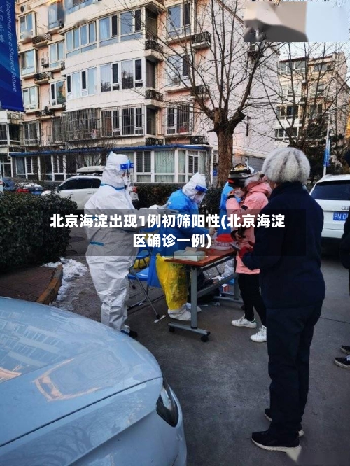 北京海淀出现1例初筛阳性(北京海淀区确诊一例)